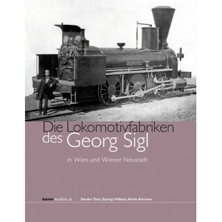 BAHNmedien.at - Buch "Die Lokomotivfabriken des Georg Sigl in Wien und Wiener Neustadt" von Sandor Tóth, Attila Kirchner, György Villányi